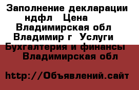 Заполнение декларации 3-ндфл › Цена ­ 300 - Владимирская обл., Владимир г. Услуги » Бухгалтерия и финансы   . Владимирская обл.